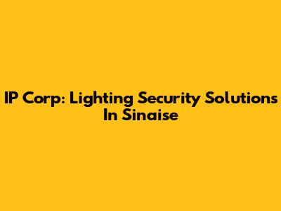 IP Corp: Lighting Security Solutions In Sinaise